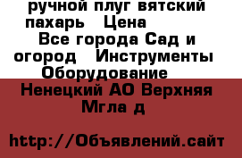 ручной плуг вятский пахарь › Цена ­ 2 000 - Все города Сад и огород » Инструменты. Оборудование   . Ненецкий АО,Верхняя Мгла д.